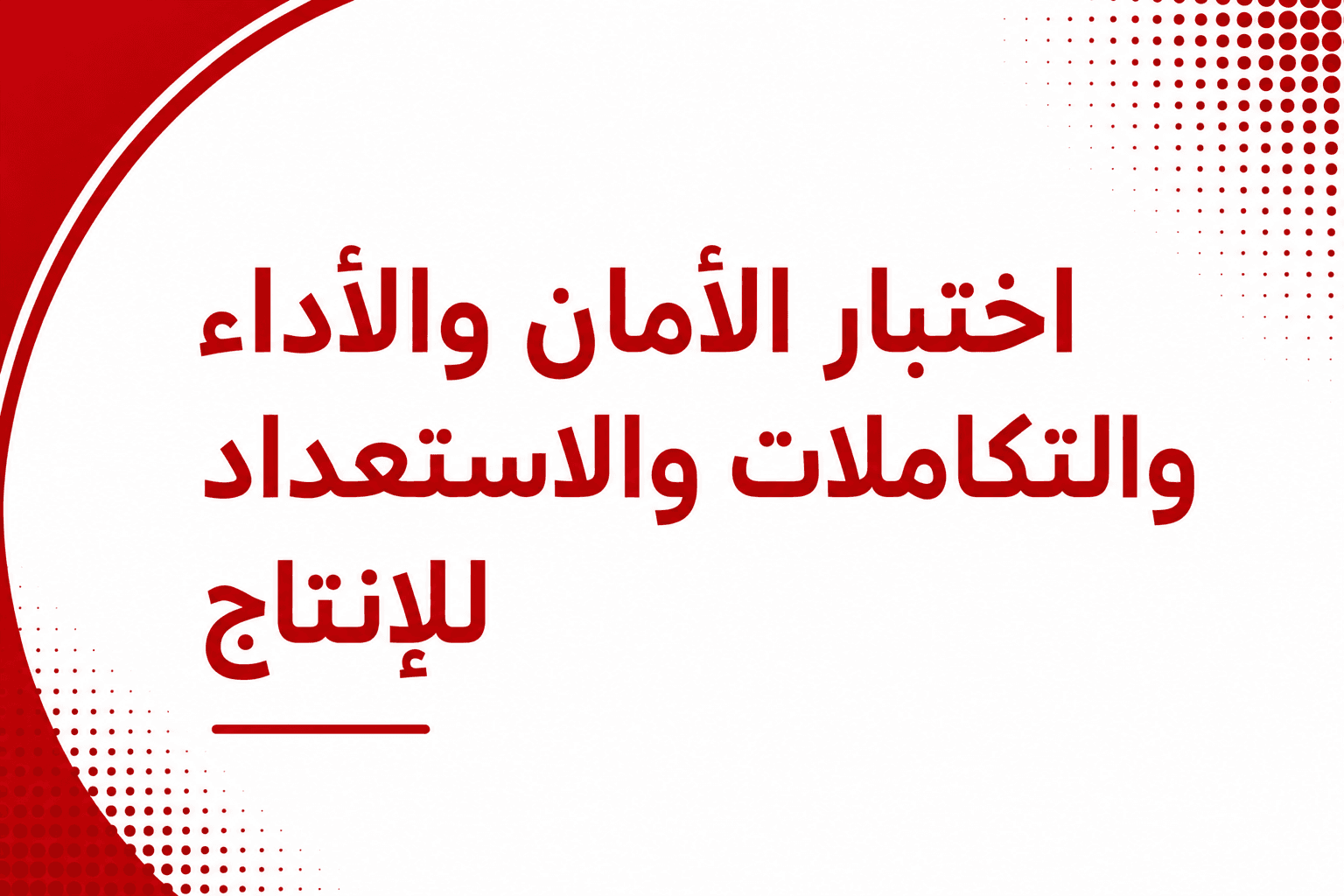 اختبار الأمان والأداء والتكاملات والاستعداد للإنتاج